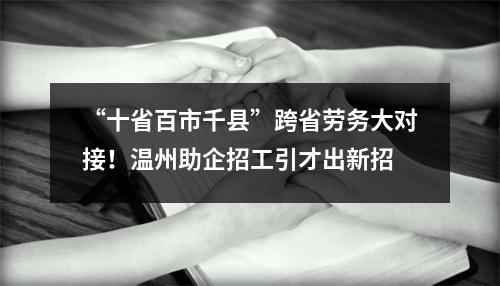 “十省百市千县”跨省劳务大对接！温州助企招工引才出新招