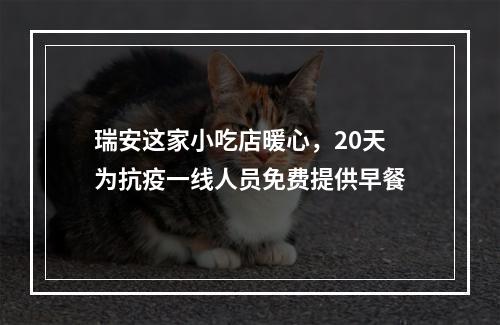 瑞安这家小吃店暖心，20天为抗疫一线人员免费提供早餐