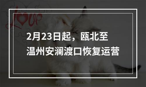 2月23日起，瓯北至温州安澜渡口恢复运营