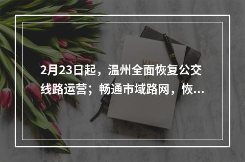 2月23日起，温州全面恢复公交线路运营；畅通市域路网，恢复客运、物流等