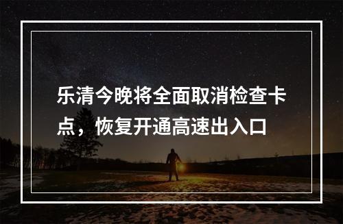 乐清今晚将全面取消检查卡点，恢复开通高速出入口