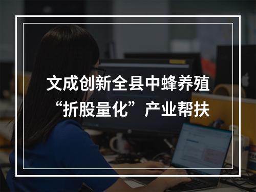 文成创新全县中蜂养殖“折股量化”产业帮扶