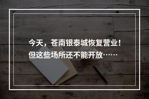 今天，苍南银泰城恢复营业！但这些场所还不能开放……