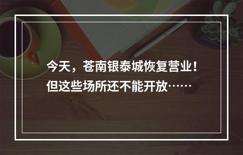 今天，苍南银泰城恢复营业！但这些场所还不能开放……