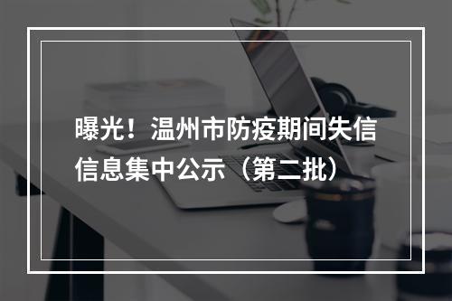 曝光！温州市防疫期间失信信息集中公示（第二批）