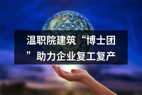 温职院建筑“博士团”助力企业复工复产