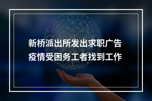 新桥派出所发出求职广告 疫情受困务工者找到工作