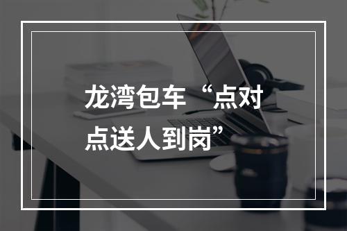 龙湾包车“点对点送人到岗”