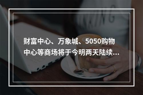 财富中心、万象城、5050购物中心等商场将于今明两天陆续复工