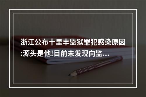 浙江公布十里丰监狱罪犯感染原因:源头是他!目前未发现向监狱外扩散!