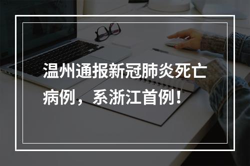 温州通报新冠肺炎死亡病例，系浙江首例！