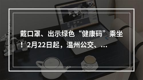 戴口罩、出示绿色“健康码”乘坐！2月22日起，温州公交、城际客运进一步恢复运营