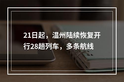 21日起，温州陆续恢复开行28趟列车，多条航线