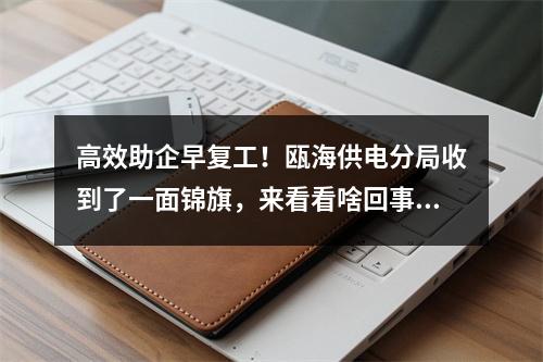 高效助企早复工！瓯海供电分局收到了一面锦旗，来看看啥回事……