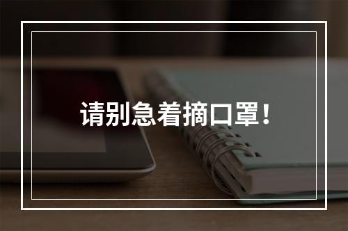 请别急着摘口罩！