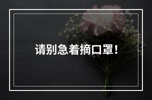 请别急着摘口罩！