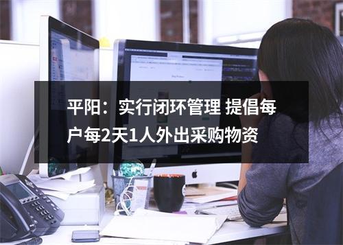 平阳：实行闭环管理 提倡每户每2天1人外出采购物资