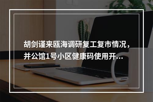 胡剑谨来瓯海调研复工复市情况，并公馆1号小区健康码使用开展情况视察！