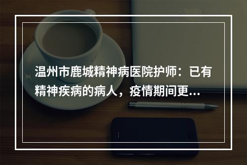 温州市鹿城精神病医院护师：已有精神疾病的病人，疫情期间更需警惕！
