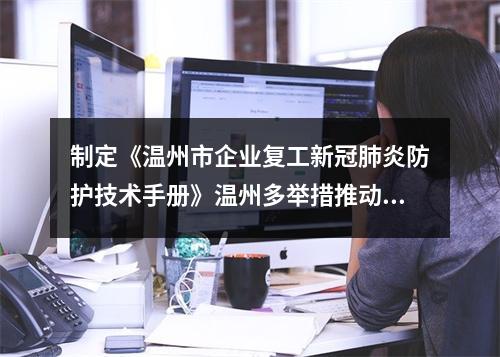 制定《温州市企业复工新冠肺炎防护技术手册》温州多举措推动复工复产