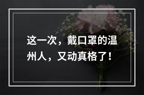 这一次，戴口罩的温州人，又动真格了！