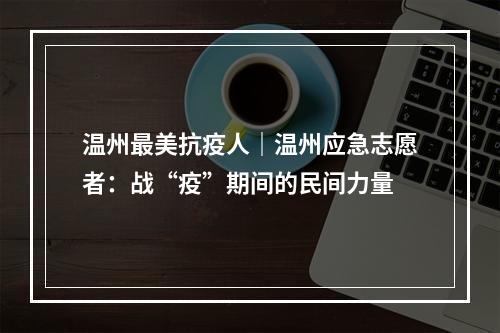 温州最美抗疫人｜温州应急志愿者：战“疫”期间的民间力量