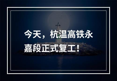 今天，杭温高铁永嘉段正式复工！