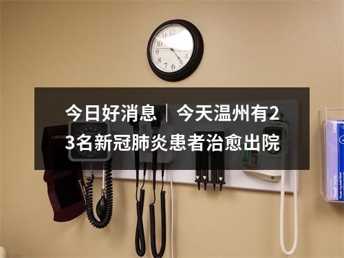 今日好消息｜今天温州有23名新冠肺炎患者治愈出院