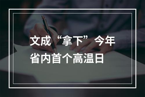 文成“拿下”今年省内首个高温日