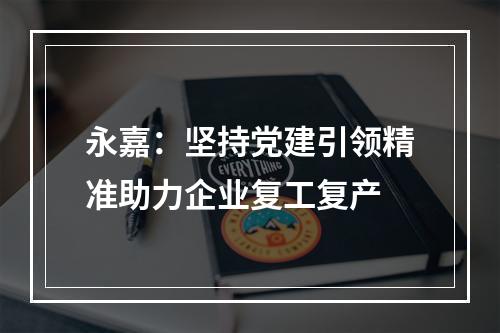 永嘉：坚持党建引领精准助力企业复工复产