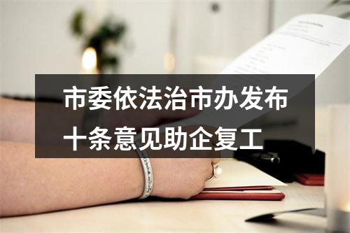 市委依法治市办发布十条意见助企复工
