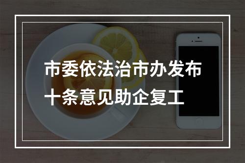 市委依法治市办发布十条意见助企复工