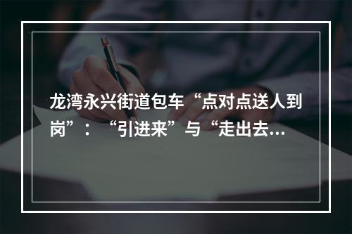 龙湾永兴街道包车“点对点送人到岗”：“引进来”与“走出去”相结合