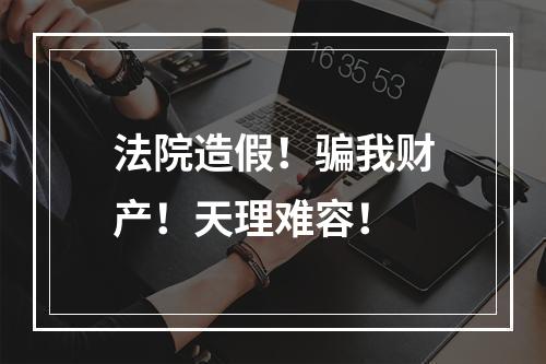 法院造假！骗我财产！天理难容！