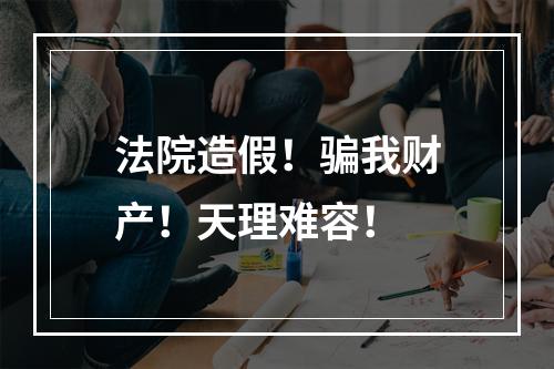 法院造假！骗我财产！天理难容！