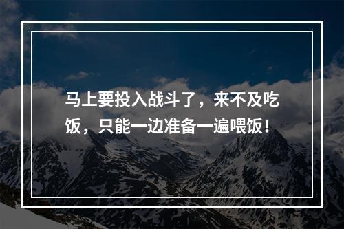 马上要投入战斗了，来不及吃饭，只能一边准备一遍喂饭！