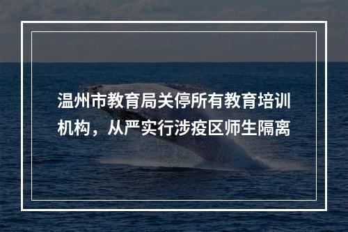 温州市教育局关停所有教育培训机构，从严实行涉疫区师生隔离