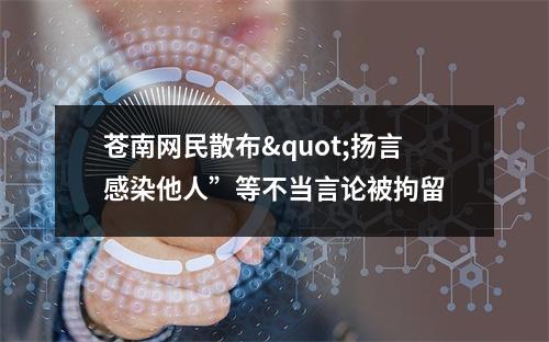 苍南网民散布"扬言感染他人”等不当言论被拘留