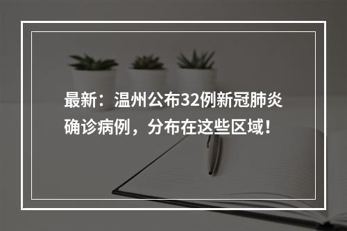 最新：温州公布32例新冠肺炎确诊病例，分布在这些区域！