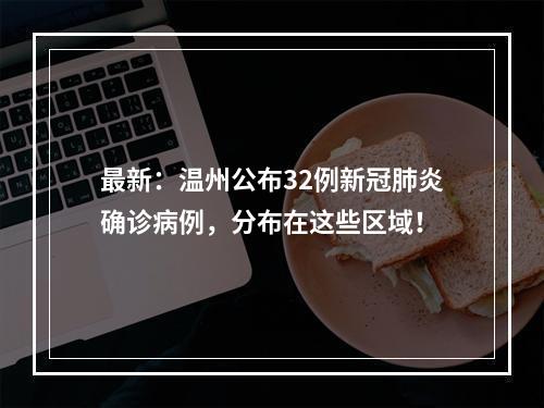 最新：温州公布32例新冠肺炎确诊病例，分布在这些区域！