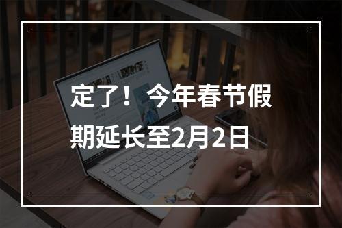 定了！今年春节假期延长至2月2日
