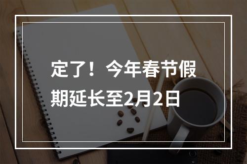 定了！今年春节假期延长至2月2日