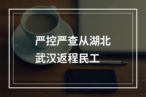 严控严查从湖北武汉返程民工