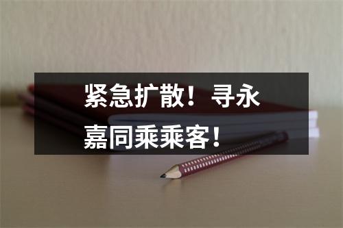 紧急扩散！寻永嘉同乘乘客！