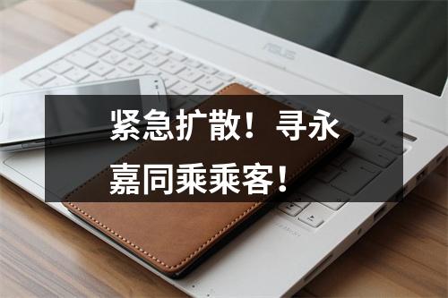 紧急扩散！寻永嘉同乘乘客！