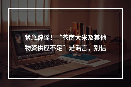 紧急辟谣！“苍南大米及其他物资供应不足”是谣言，别信