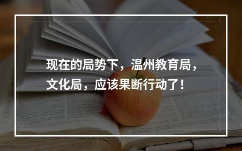 现在的局势下，温州教育局，文化局，应该果断行动了！