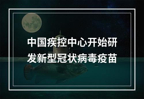 中国疾控中心开始研发新型冠状病毒疫苗
