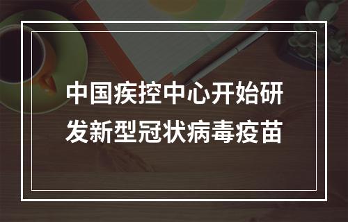 中国疾控中心开始研发新型冠状病毒疫苗