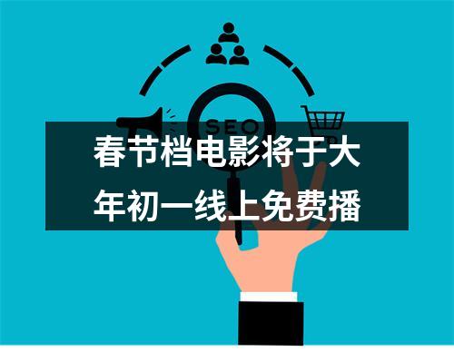 春节档电影将于大年初一线上免费播